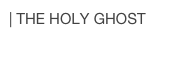 | THE HOLY GHOST